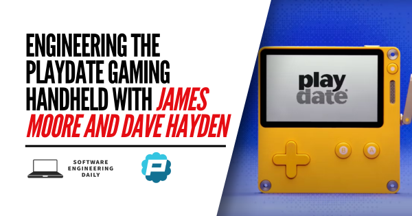 Engineering the Playdate Gaming Handheld with James Moore and Dave Hayden