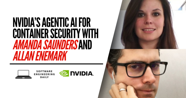 NVIDIA’s Agentic AI for Container Security with Amanda Saunders and Allan Enemark