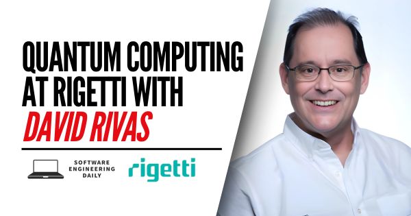 Quantum Computing at Rigetti with David Rivas