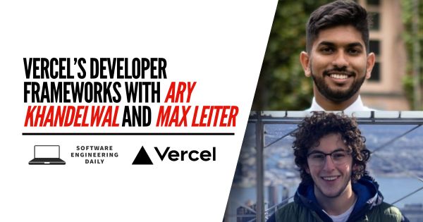 Vercel’s Developer Frameworks with Ary Khandelwal and Max Leiter